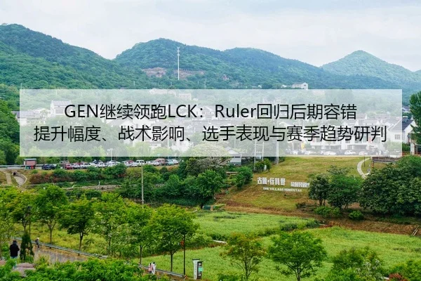 GEN继续领跑LCK：Ruler回归后期容错提升幅度、战术影响、选手表现与赛季趋势研判