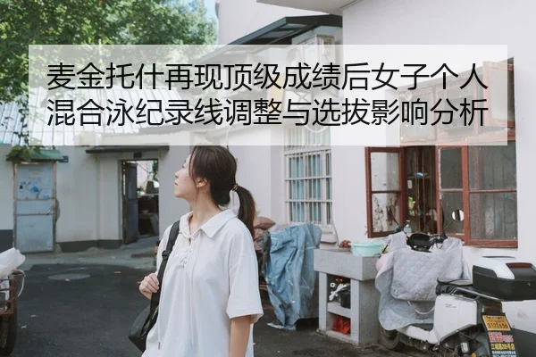 麦金托什再现顶级成绩后女子个人混合泳纪录线调整与选拔影响分析