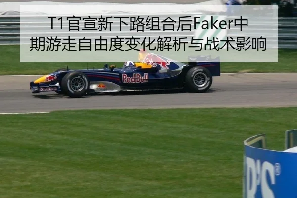 T1官宣新下路组合后Faker中期游走自由度变化解析与战术影响